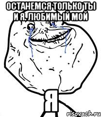 останемся только ты и я. любимый мой я, Мем Forever Alone