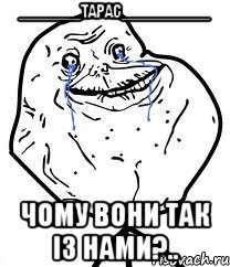 _______Тарас__________ чому вони так із нами?.., Мем Forever Alone