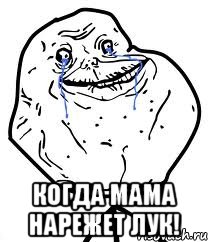  когда мама нарежет лук!, Мем Forever Alone