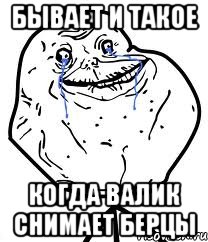 Бывает и такое Когда Валик снимает берцы, Мем Forever Alone