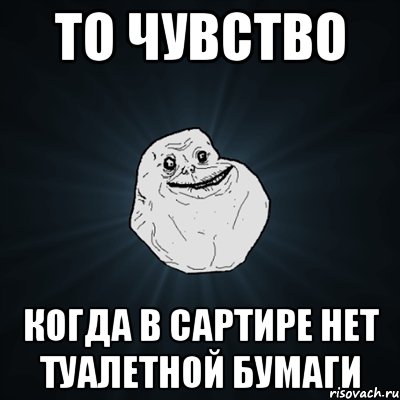 То чувство Когда в сартире нет туалетной бумаги, Мем Forever Alone