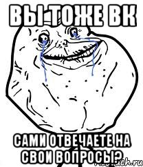 Вы тоже Вк Сами отвечаете на свои вопросы?, Мем Forever Alone