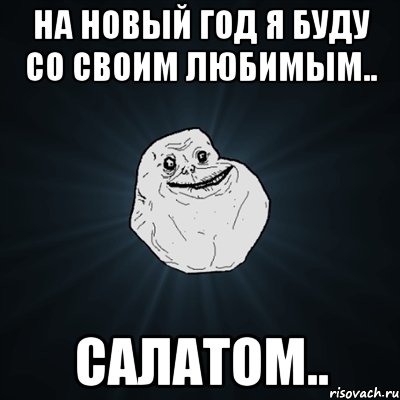 На Новый Год я буду со своим любимым.. Салатом.., Мем Forever Alone