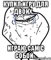 купил игру для двоих.... играю сам с собой..