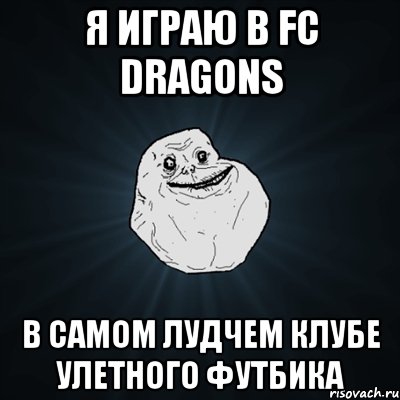Я Играю В Fc Dragons В Самом Лудчем Клубе Улетного Футбика, Мем Forever Alone