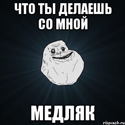 что ты делаешь со мной медляк, Мем Forever Alone