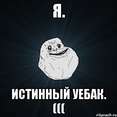 Я. Истинный уебак. (((, Мем Forever Alone