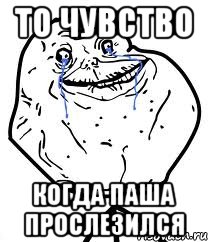то чувство когда паша прослезился, Мем Forever Alone