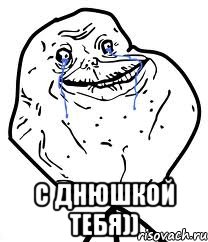  С днюшкой тебя)), Мем Forever Alone