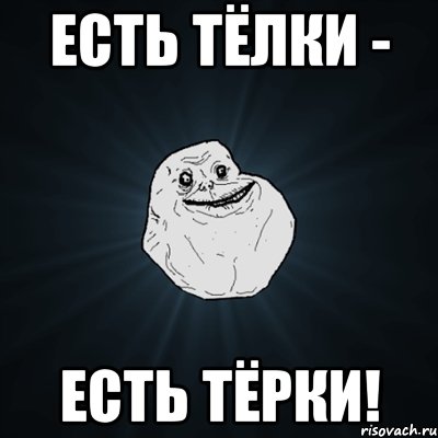 Есть тёлки - Есть тёрки!, Мем Forever Alone