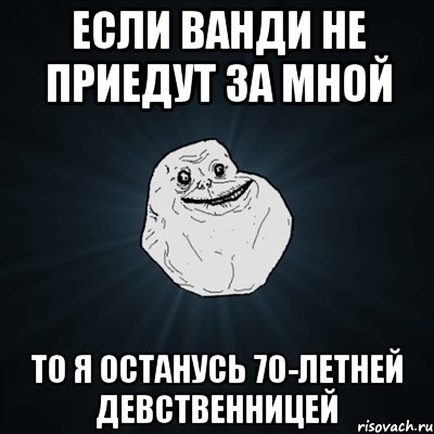 Если Ванди не приедут за мной то я останусь 70-летней девственницей, Мем Forever Alone