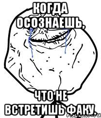 КОГДА ОСОЗНАЕШЬ, ЧТО НЕ ВСТРЕТИШЬ ФАКУ., Мем Forever Alone