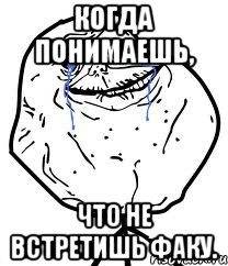 КОГДА ПОНИМАЕШЬ, ЧТО НЕ ВСТРЕТИШЬ ФАКУ., Мем Forever Alone