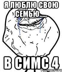 Я люблю свою семью..... в симс 4, Мем Forever Alone