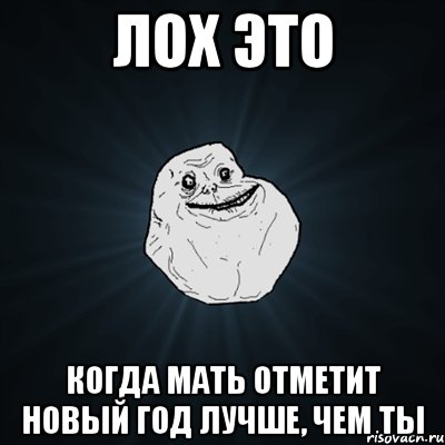 Лох это когда мать отметит новый год лучше, чем ты, Мем Forever Alone