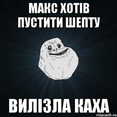 Макс хотів пустити шепту вилізла каха, Мем Forever Alone