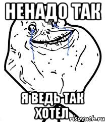 Ненадо так Я ведь так хотел, Мем Forever Alone