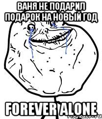 Ваня не подарил подарок на новый год Forever alone, Мем Forever Alone