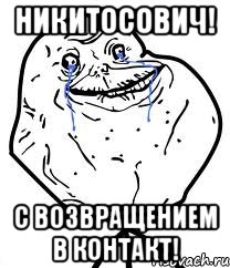 Никитосович! С возвращением в контакт!