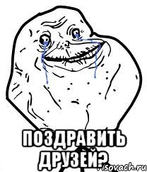  Поздравить друзей?, Мем Forever Alone