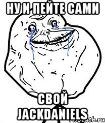 Ну и пейте сами свой JackDaniels, Мем Forever Alone