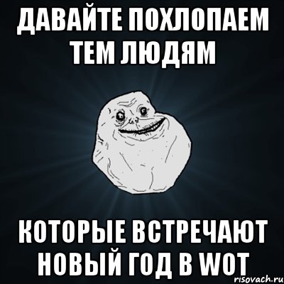 давайте похлопаем тем людям которые встречают новый год в WOT, Мем Forever Alone