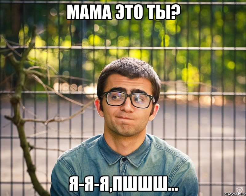 Мама это ты? Я-я-я,Пшшш...