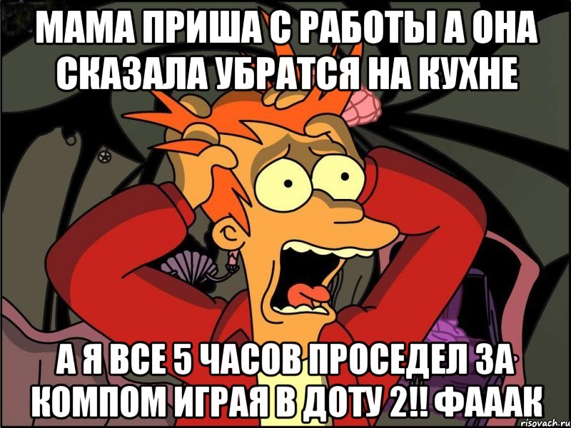 мама приша с работы а она сказала убратся на кухне а я все 5 часов проседел за компом играя в доту 2!! фааак, Мем Фрай в панике