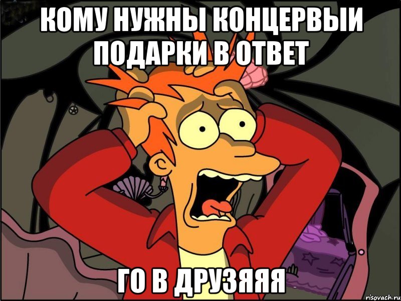 Кому нужны концервыи подарки в ответ Го в друзяяя, Мем Фрай в панике