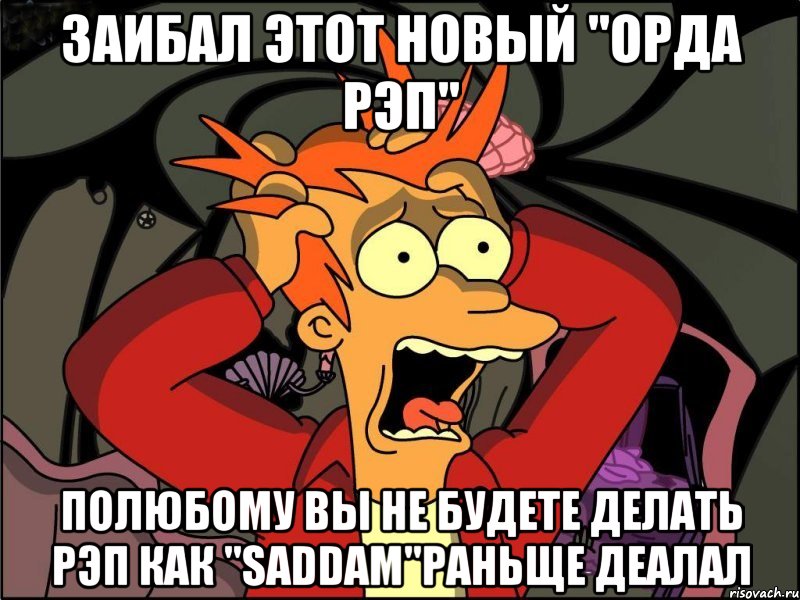 заибал этот Новый "Орда рэп" Полюбому вы не будете делать рэп как "SADDAM"раньще деалал, Мем Фрай в панике