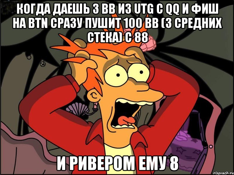 когда даешь 3 BB из utg с QQ и фиш на btn сразу пушит 100 BB (3 средних стека) с 88 и ривером ему 8, Мем Фрай в панике