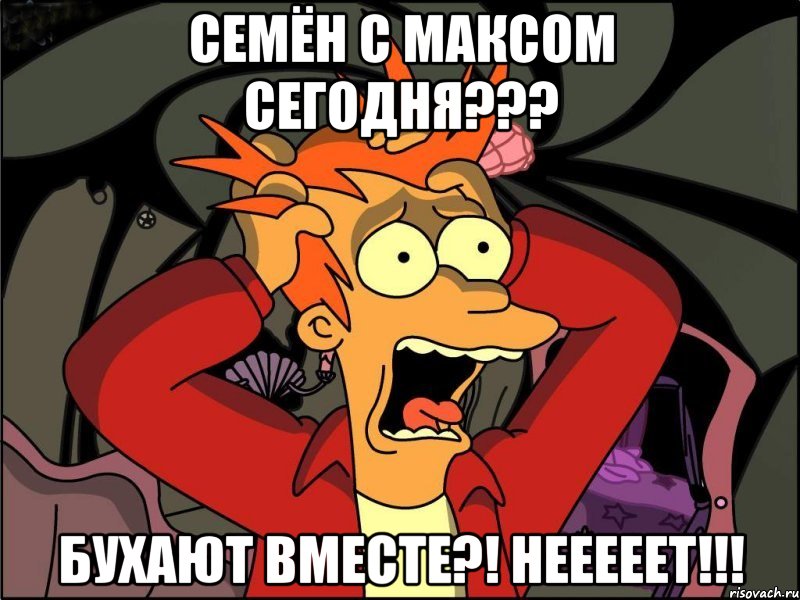 Семён с Максом сегодня??? Бухают вместе?! НЕЕЕЕЕТ!!!, Мем Фрай в панике