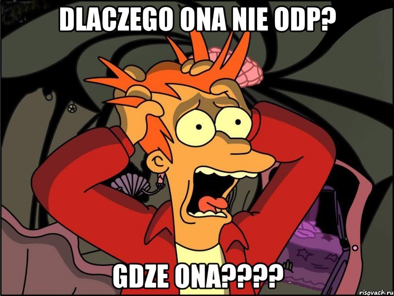 dlaczego ona nie odp? gdze ona????, Мем Фрай в панике