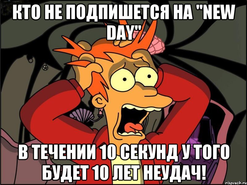 КТО НЕ ПОДПИШЕТСЯ НА "NEW DAY" В ТЕЧЕНИИ 10 СЕКУНД У ТОГО БУДЕТ 10 ЛЕТ НЕУДАЧ!, Мем Фрай в панике