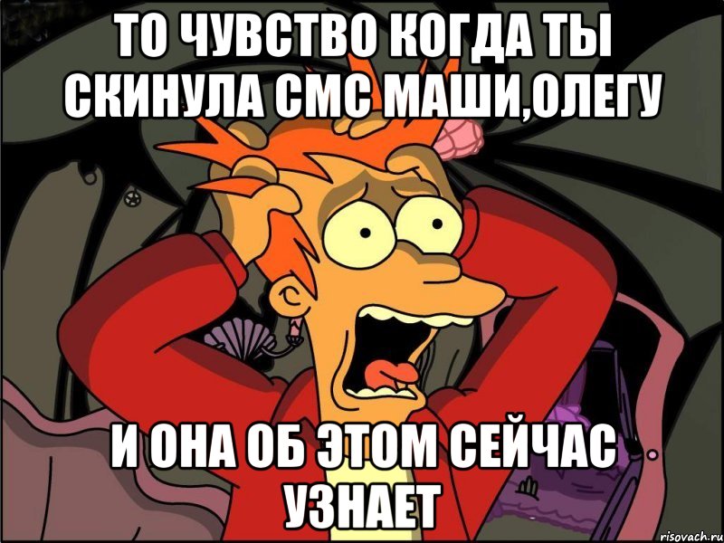 то чувство когда ты скинула смс Маши,Олегу и она об этом сейчас узнает, Мем Фрай в панике