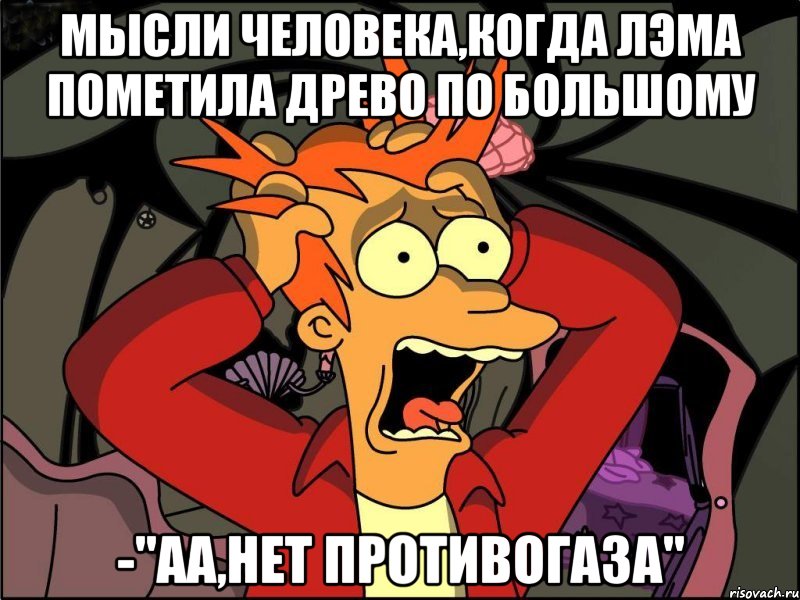 Мысли человека,когда Лэма пометила древо по большому -"аа,нет противогаза", Мем Фрай в панике