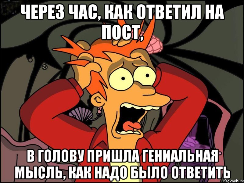 через час, как ответил на пост, в голову пришла гениальная мысль, как надо было ответить, Мем Фрай в панике