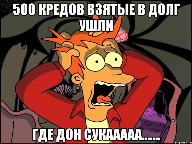 500 кредов взятые в долг ушли Где ДОН сукааааа......., Мем Фрай в панике