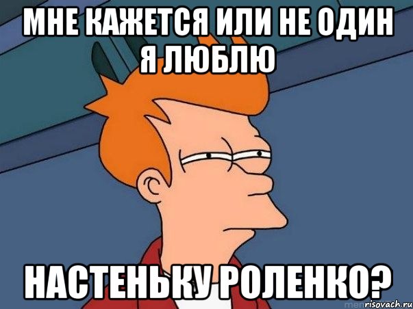 мне кажется или не один я люблю Настеньку Роленко?, Мем  Фрай (мне кажется или)