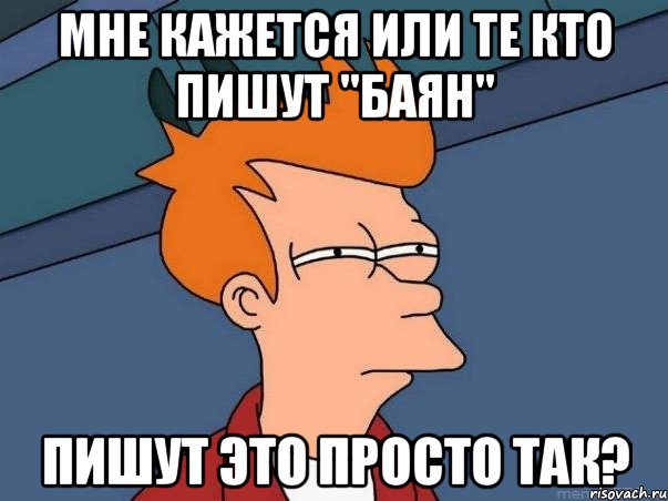 Мне кажется или те кто пишут "баян" пишут это просто так?, Мем  Фрай (мне кажется или)