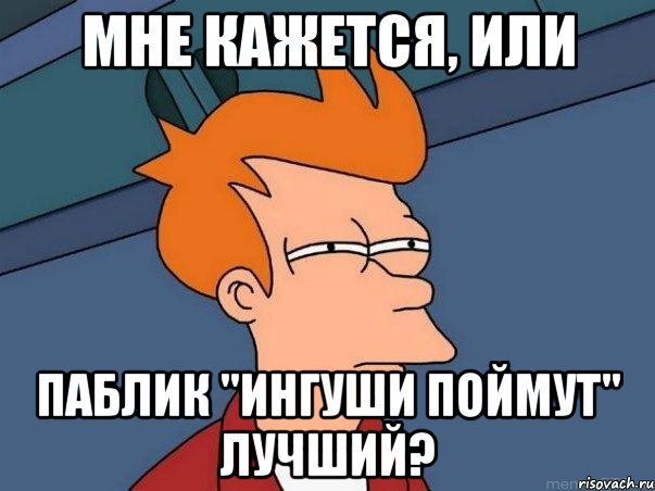 Мне кажется, или Паблик "Ингуши поймут" лучший?, Мем  Фрай (мне кажется или)