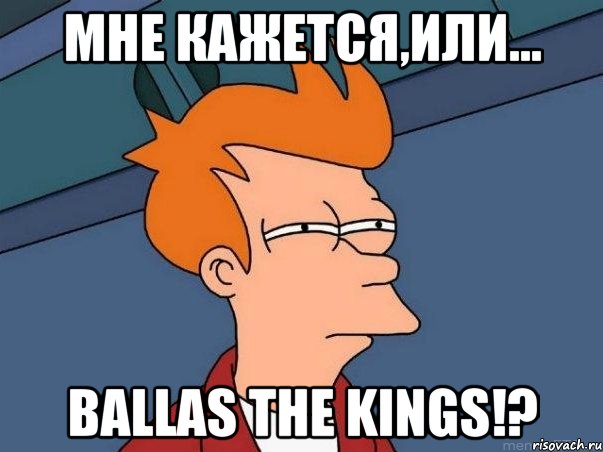 Мне кажется,или... Ballas The Kings!?, Мем  Фрай (мне кажется или)