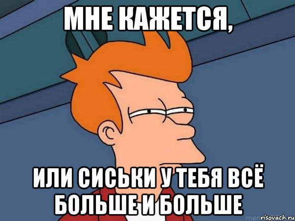 мне кажется, или сиськи у тебя всё больше и больше, Мем  Фрай (мне кажется или)