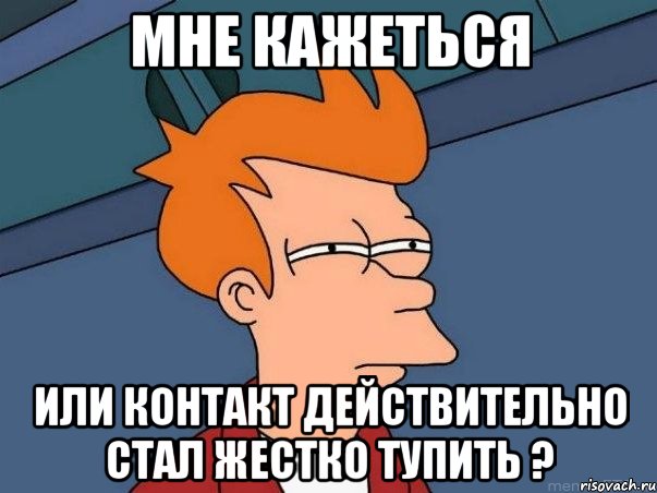 мне кажеться или контакт действительно стал жестко тупить ?, Мем  Фрай (мне кажется или)