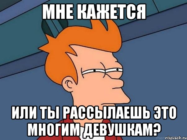 МНЕ КАЖЕТСЯ ИЛИ ТЫ РАССЫЛАЕШЬ ЭТО МНОГИМ ДЕВУШКАМ?, Мем  Фрай (мне кажется или)