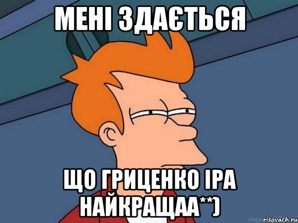 мені здається що Гриценко Іра найкращаа**), Мем  Фрай (мне кажется или)