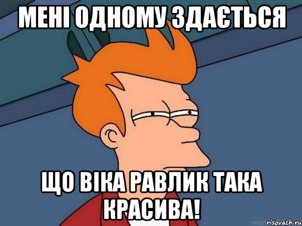 Мені одному здається Що Віка Равлик така красива!, Мем  Фрай (мне кажется или)