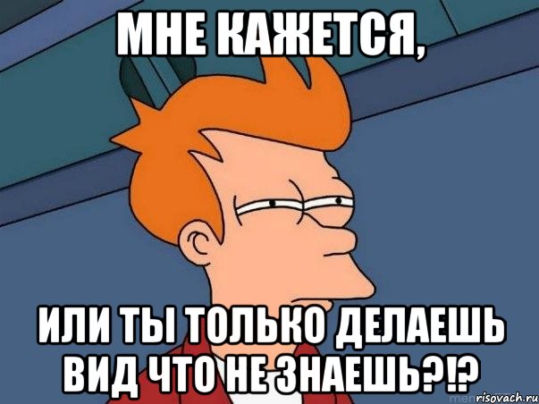 мне кажется, или ты только делаешь вид что не знаешь?!?, Мем  Фрай (мне кажется или)