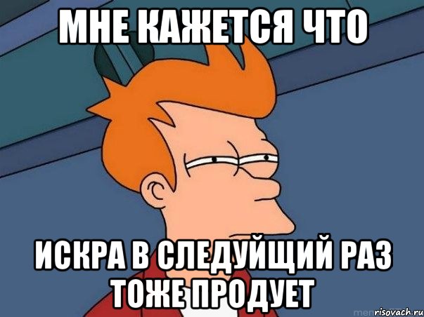 Мне кажется что Искра в следуйщий раз тоже продует, Мем  Фрай (мне кажется или)