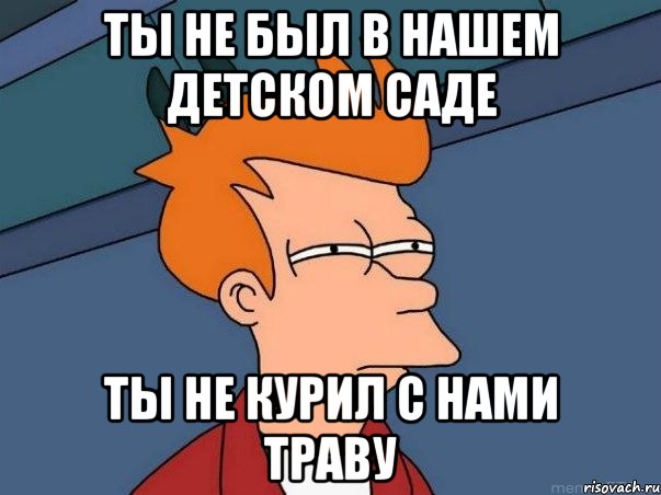 ты не был в нашем детском саде ты не курил с нами траву, Мем  Фрай (мне кажется или)